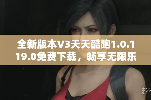 全新版本V3天天酷跑1.0.119.0免费下载，畅享无限乐趣！