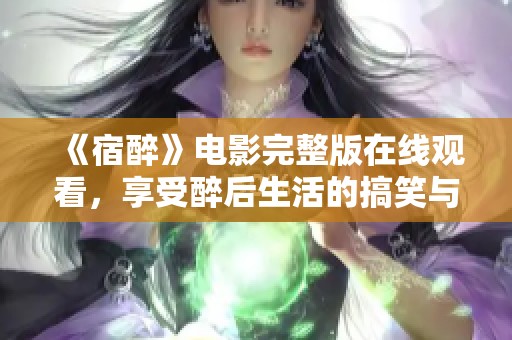 《宿醉》电影完整版在线观看，享受醉后生活的搞笑与感动