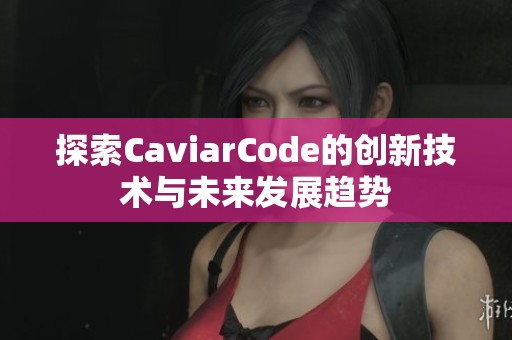 探索CaviarCode的创新技术与未来发展趋势