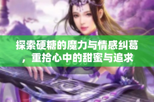 探索硬糖的魔力与情感纠葛，重拾心中的甜蜜与追求