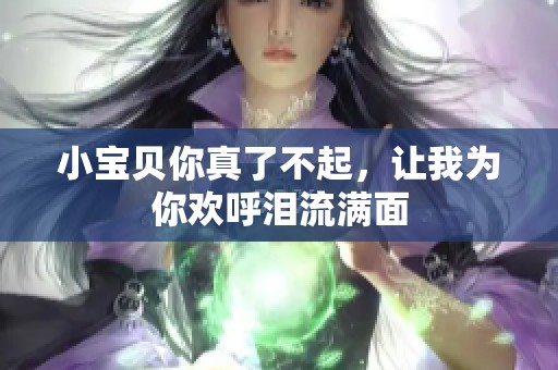 小宝贝你真了不起，让我为你欢呼泪流满面