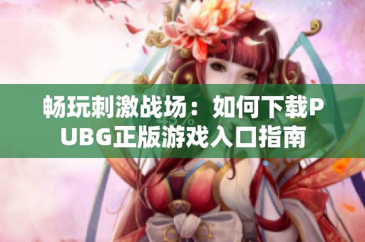 畅玩刺激战场：如何下载PUBG正版游戏入口指南