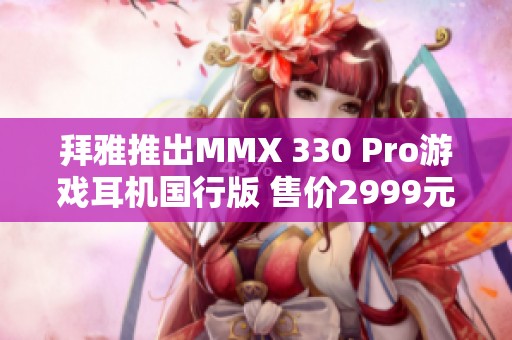 拜雅推出MMX 330 Pro游戏耳机国行版 售价2999元