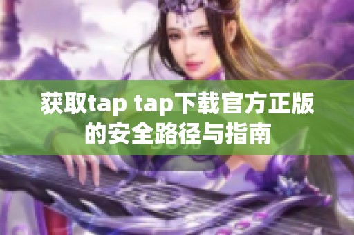 获取tap tap下载官方正版的安全路径与指南