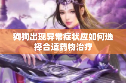 狗狗出现异常症状应如何选择合适药物治疗