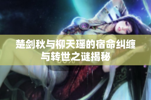 楚剑秋与柳天瑶的宿命纠缠与转世之谜揭秘