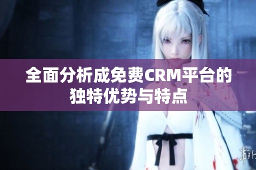 全面分析成免费CRM平台的独特优势与特点