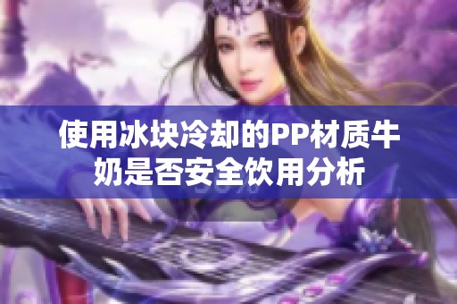 使用冰块冷却的PP材质牛奶是否安全饮用分析