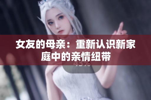 女友的母亲：重新认识新家庭中的亲情纽带