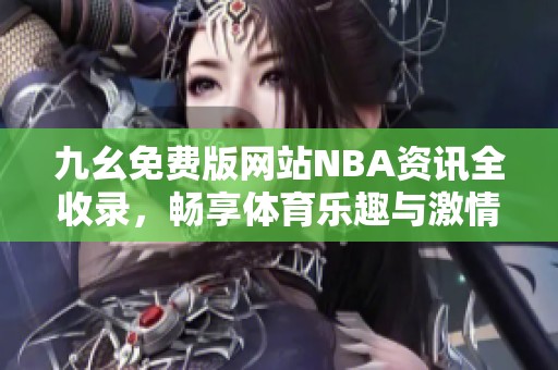 九幺免费版网站NBA资讯全收录，畅享体育乐趣与激情