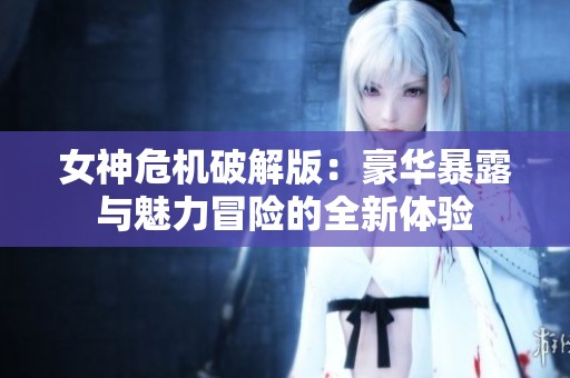 女神危机破解版：豪华暴露与魅力冒险的全新体验