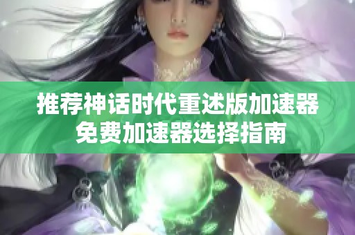 推荐神话时代重述版加速器 免费加速器选择指南