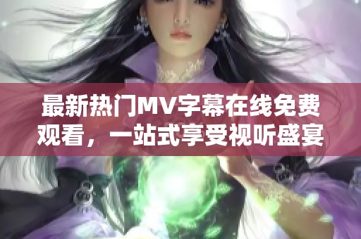 最新热门MV字幕在线免费观看，一站式享受视听盛宴