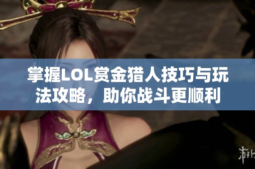 掌握LOL赏金猎人技巧与玩法攻略，助你战斗更顺利