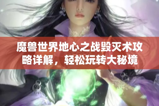 魔兽世界地心之战毁灭术攻略详解，轻松玩转大秘境