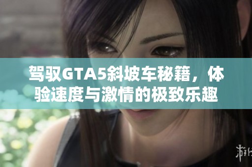 驾驭GTA5斜坡车秘籍，体验速度与激情的极致乐趣