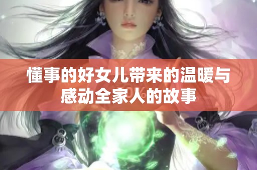 懂事的好女儿带来的温暖与感动全家人的故事