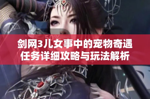 剑网3儿女事中的宠物奇遇任务详细攻略与玩法解析