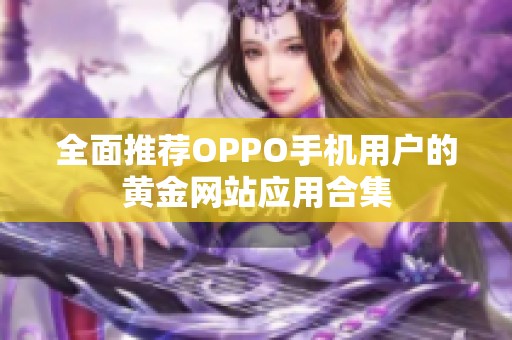 全面推荐OPPO手机用户的黄金网站应用合集