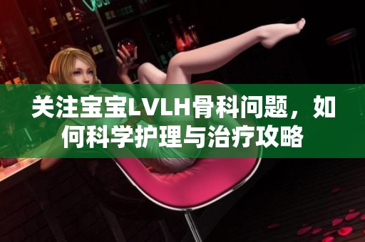 关注宝宝LVLH骨科问题，如何科学护理与治疗攻略