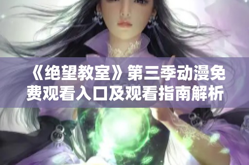 《绝望教室》第三季动漫免费观看入口及观看指南解析
