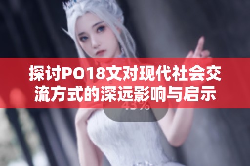 探讨PO18文对现代社会交流方式的深远影响与启示