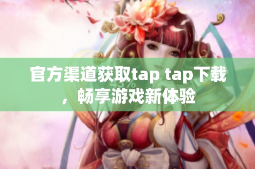 官方渠道获取tap tap下载，畅享游戏新体验