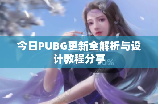 今日PUBG更新全解析与设计教程分享