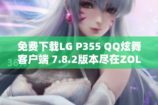 免费下载LG P355 QQ炫舞客户端 7.8.2版本尽在ZOL手机软件