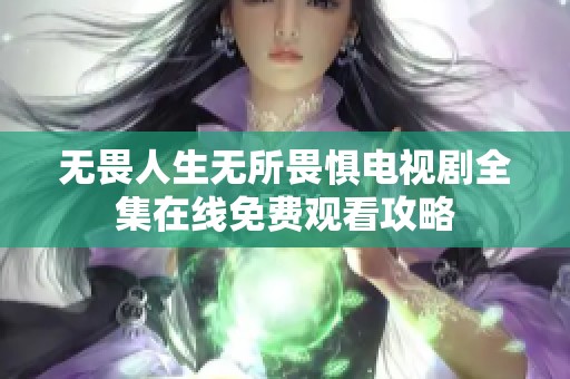 无畏人生无所畏惧电视剧全集在线免费观看攻略