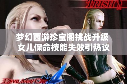 梦幻西游珍宝阁挑战升级 女儿保命技能失效引热议