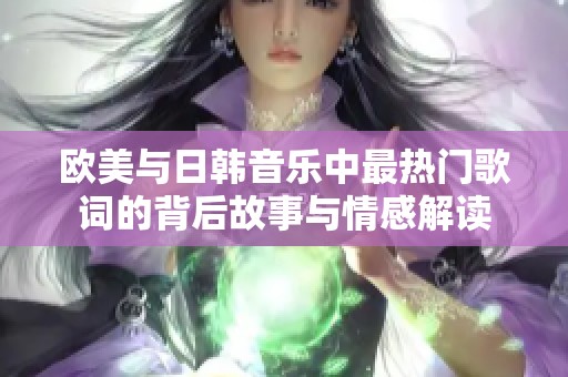 欧美与日韩音乐中最热门歌词的背后故事与情感解读