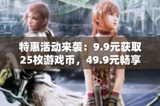 特惠活动来袭：9.9元获取25枚游戏币，49.9元畅享淘气堡亲子票