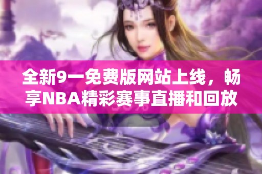 全新9一免费版网站上线，畅享NBA精彩赛事直播和回放