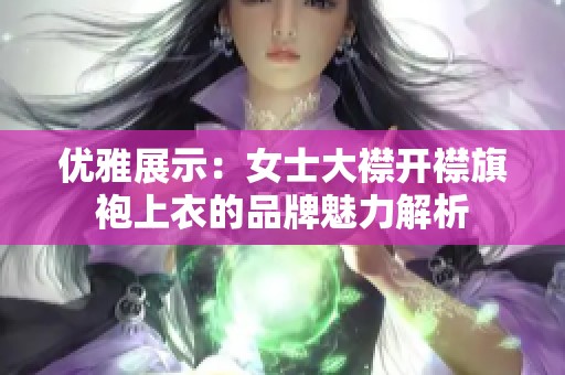 优雅展示：女士大襟开襟旗袍上衣的品牌魅力解析