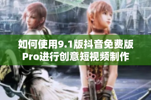 如何使用9.1版抖音免费版Pro进行创意短视频制作