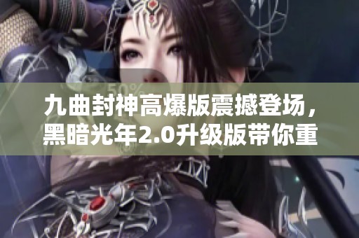 九曲封神高爆版震撼登场，黑暗光年2.0升级版带你重温传奇魅力