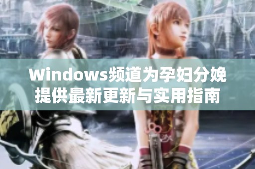 Windows频道为孕妇分娩提供最新更新与实用指南