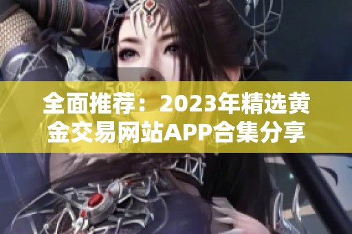 全面推荐：2023年精选黄金交易网站APP合集分享