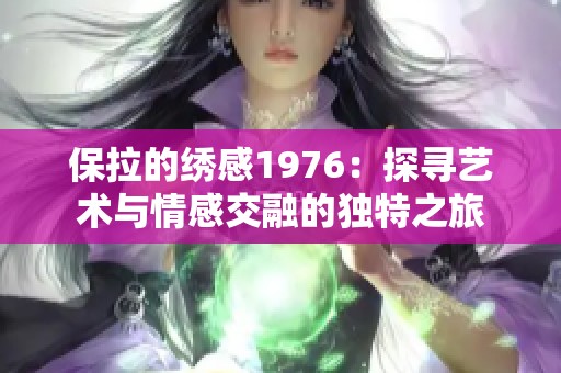 保拉的绣感1976：探寻艺术与情感交融的独特之旅