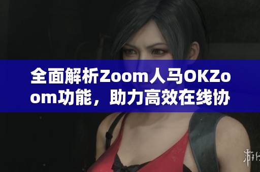 全面解析Zoom人马OKZoom功能，助力高效在线协作