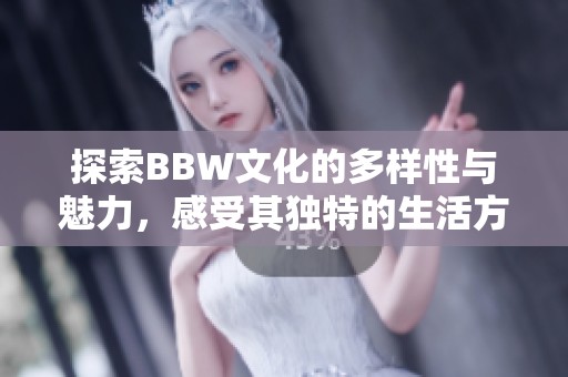 探索BBW文化的多样性与魅力，感受其独特的生活方式