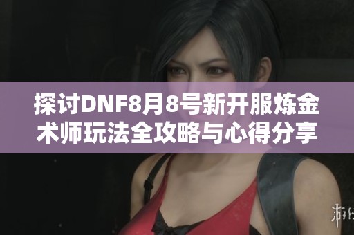 探讨DNF8月8号新开服炼金术师玩法全攻略与心得分享