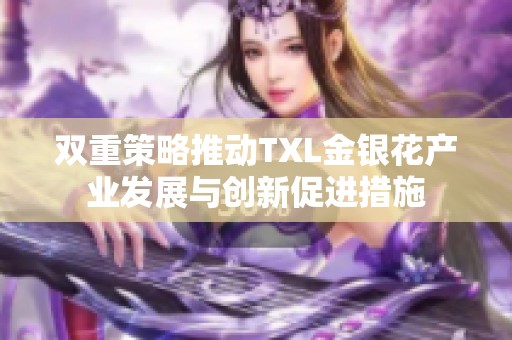 双重策略推动TXL金银花产业发展与创新促进措施