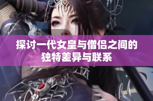 探讨一代女皇与僧侣之间的独特差异与联系