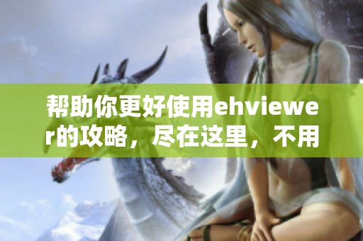 帮助你更好使用ehviewer的攻略，尽在这里，不用谢我是雷锋