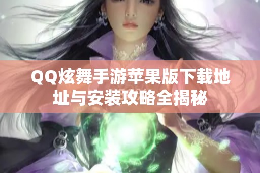 QQ炫舞手游苹果版下载地址与安装攻略全揭秘