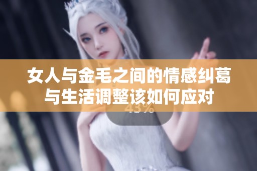 女人与金毛之间的情感纠葛与生活调整该如何应对