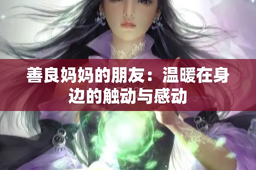 善良妈妈的朋友：温暖在身边的触动与感动