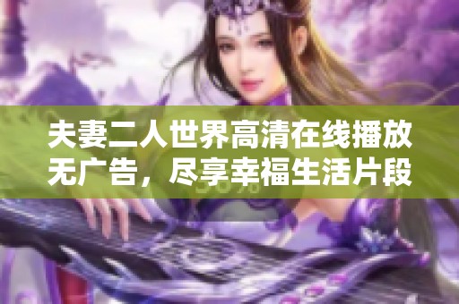 夫妻二人世界高清在线播放无广告，尽享幸福生活片段